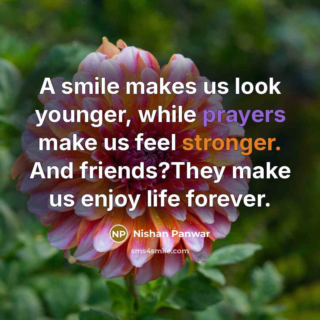 “A smile makes us look younger, while prayers make us feel stronger. And friends?They make us enjoy life forever.” quote by Nishan Panwar