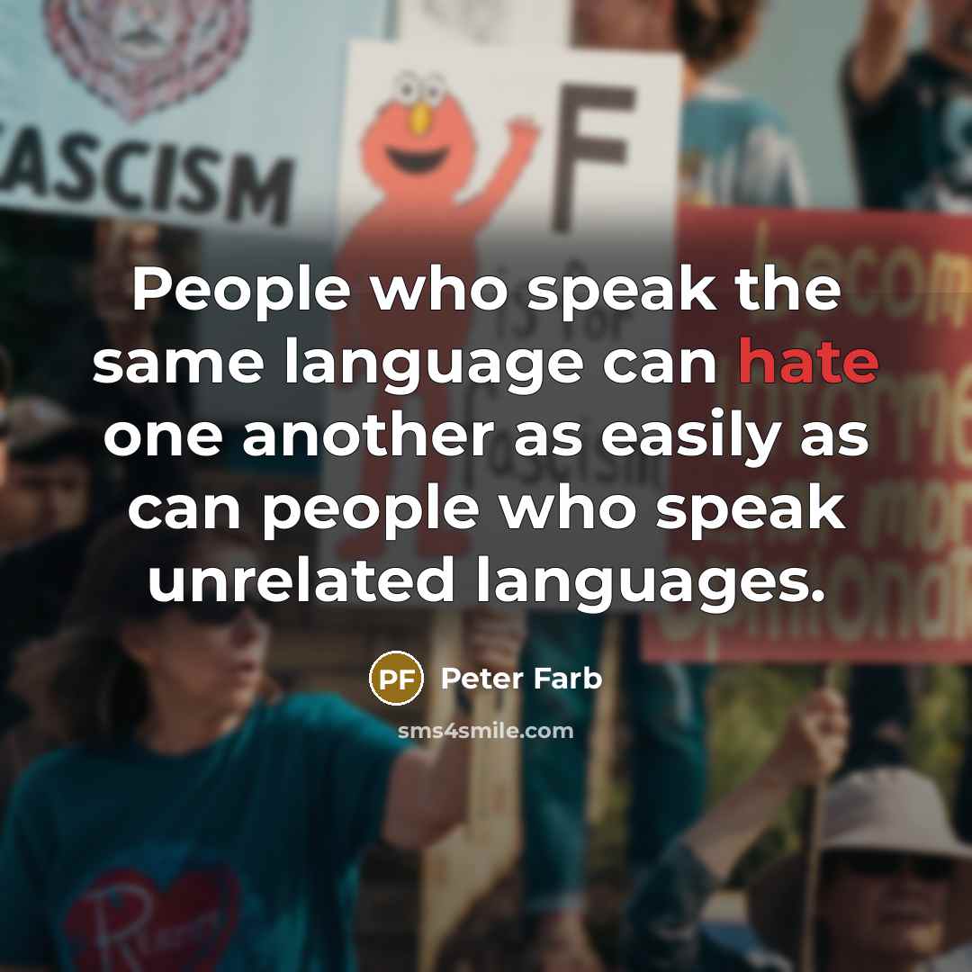 “People who speak the same language can hate one another as easily as can people who speak unrelated languages.” quote by Peter Farb