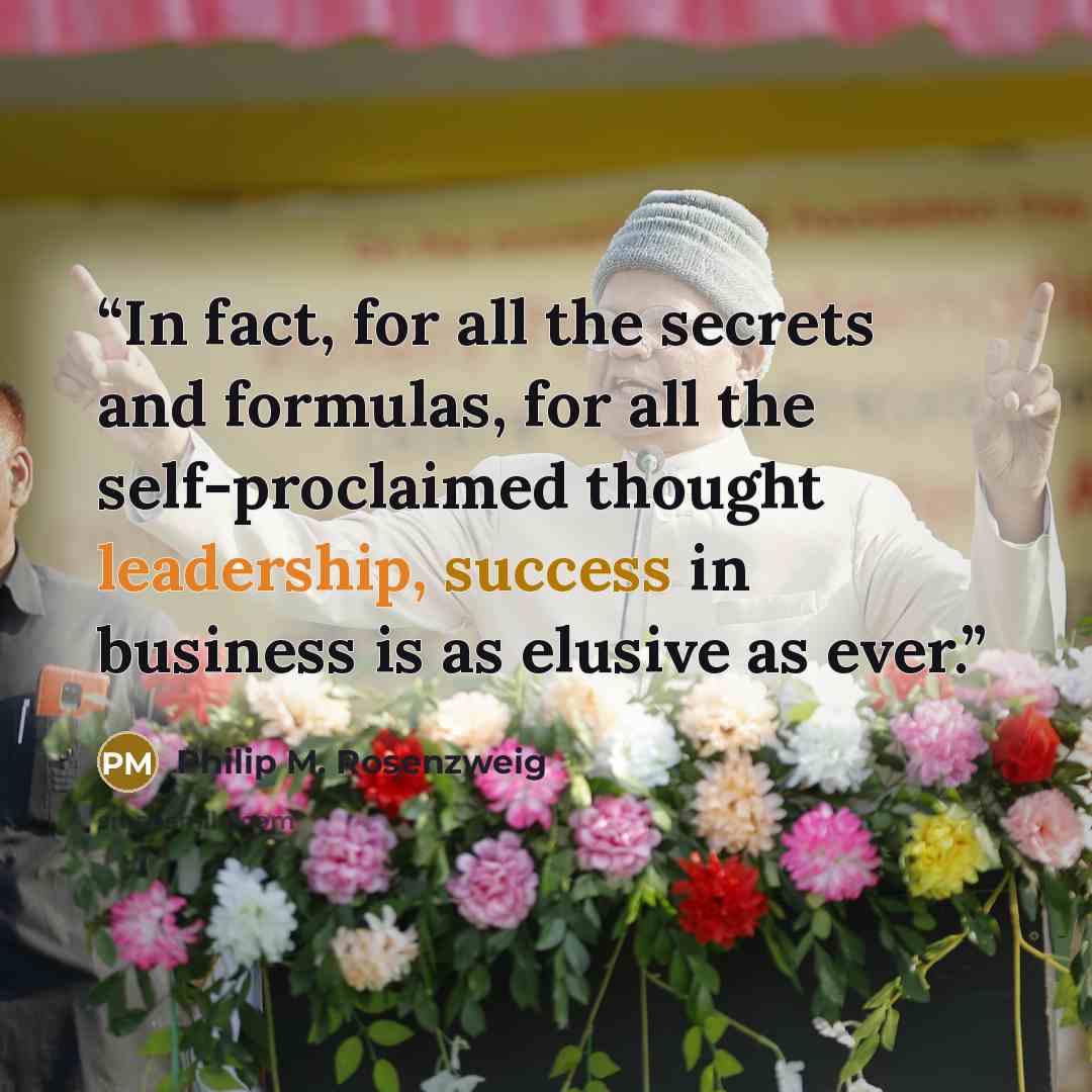 “In fact, for all the secrets and formulas, for all the self-proclaimed thought leadership, success in business is as elusive as ever.” quote by Philip M. Rosenzweig