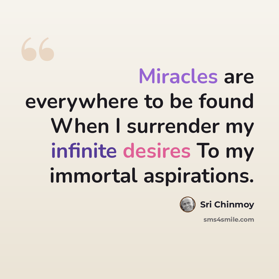 “Miracles are everywhere to be found When I surrender my infinite desires To my immortal aspirations.” quote by Sri Chinmoy