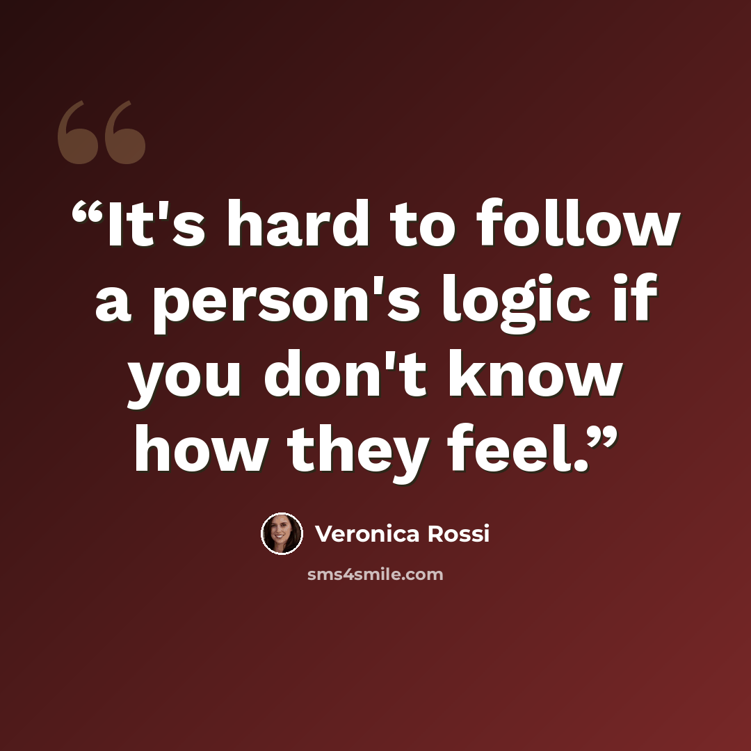 “It's hard to follow a person's logic if you don't know how they feel.” quote by Veronica Rossi