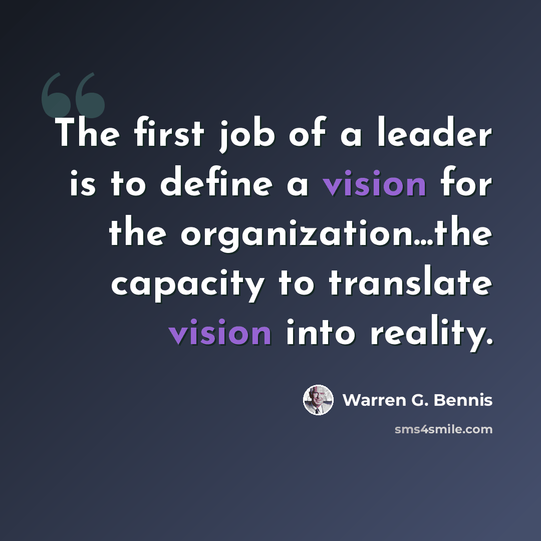“The first job of a leader is to define a vision for the organization...the capacity to translate vision into reality.” quote by Warren G. Bennis
