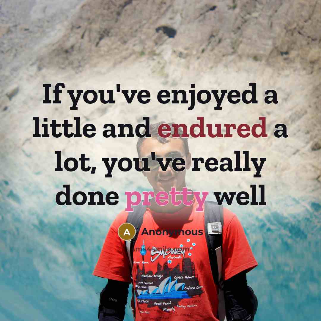“If you've enjoyed a little and endured a lot, you've really done pretty well” quote by Anonymous