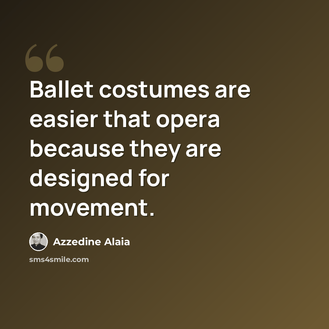 “Ballet costumes are easier that opera because they are designed for movement.” quote by Azzedine Alaia