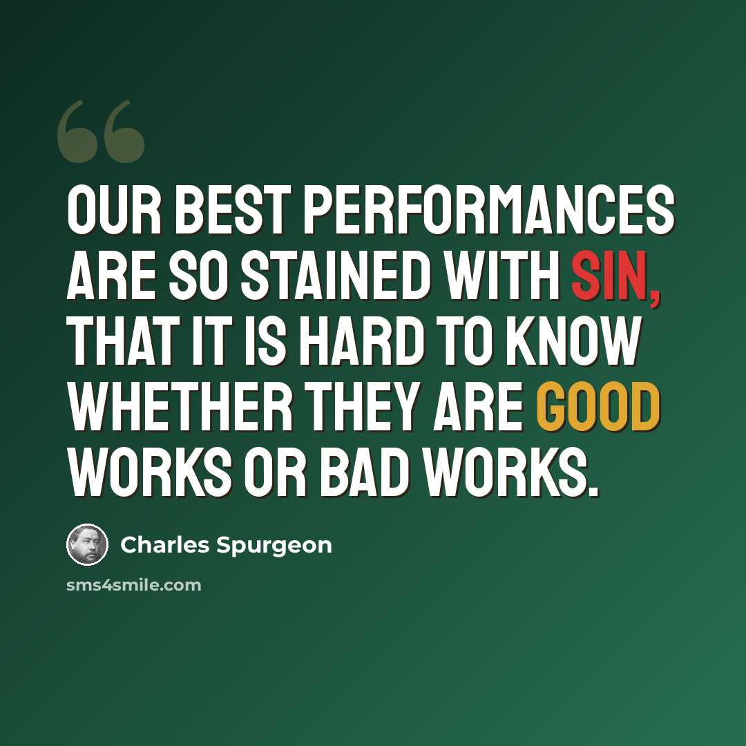 “Our best performances are so stained with sin, that it is hard to know whether they are good works or bad works.” quote by Charles Spurgeon
