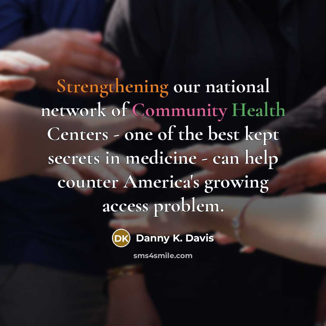 “Strengthening our national network of Community Health Centers - one of the best kept secrets in medicine - can help counter America's growing access problem.” quote by Danny K. Davis