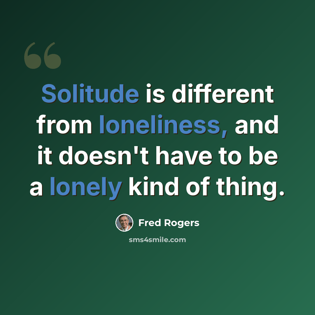 “Solitude is different from loneliness, and it doesn't have to be a lonely kind of thing.” quote by Fred Rogers