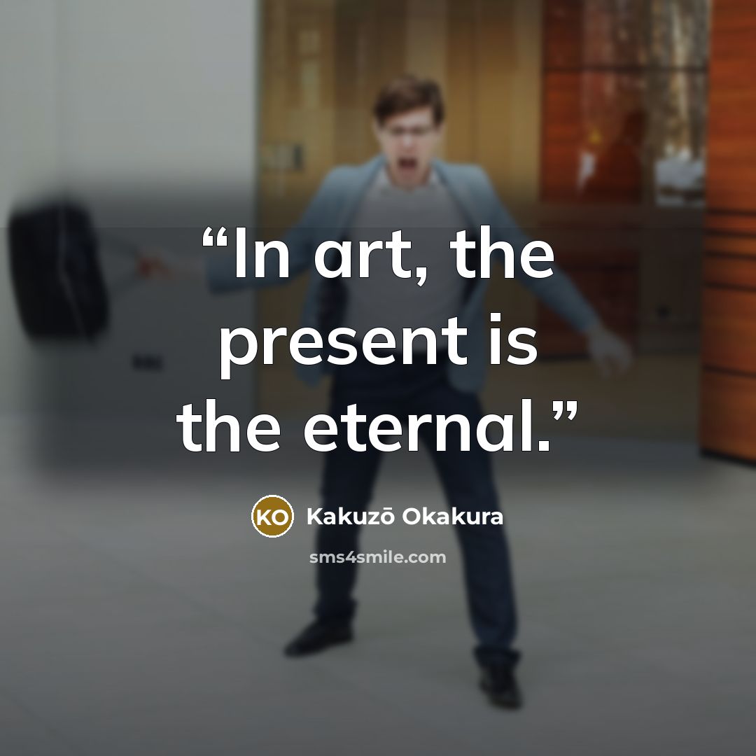“In art, the present is the eternal.” quote by Kakuzo Okakura