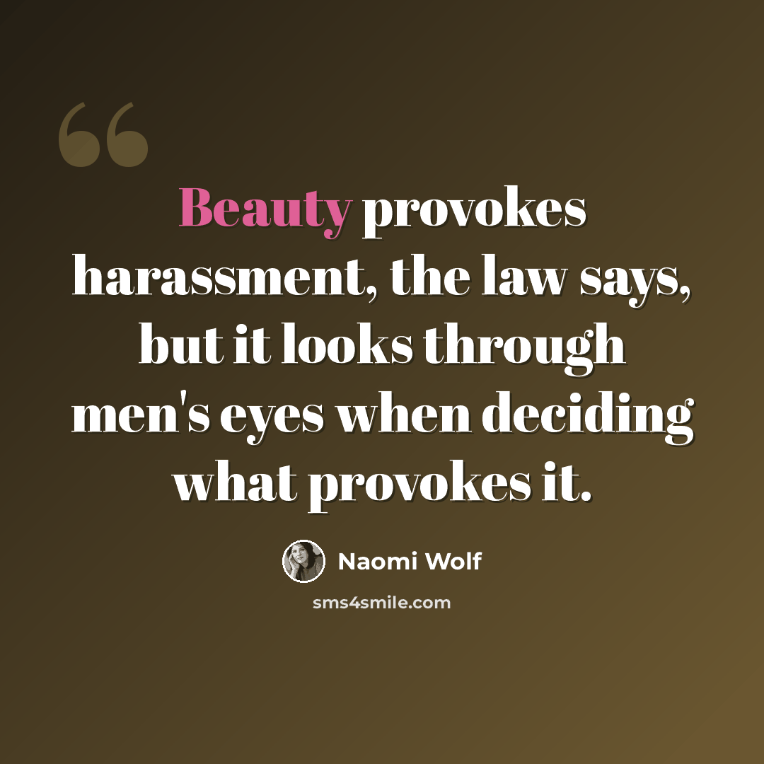 “Beauty provokes harassment, the law says, but it looks through men's eyes when deciding what provokes it.” quote by Naomi Wolf