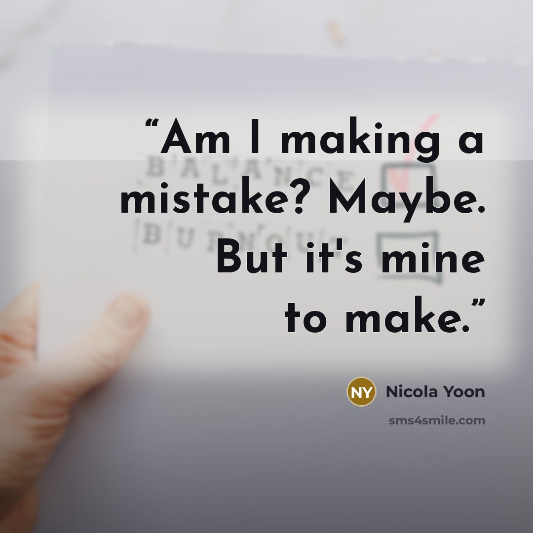 “Am I making a mistake? Maybe. But it's mine to make.” quote by Nicola Yoon