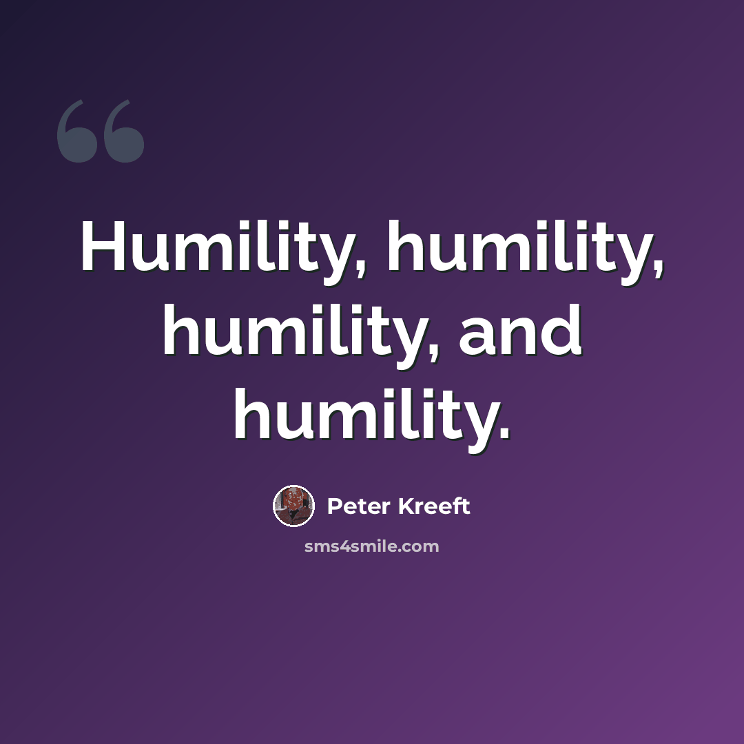 “Humility, humility, humility, and humility.” quote by Peter Kreeft