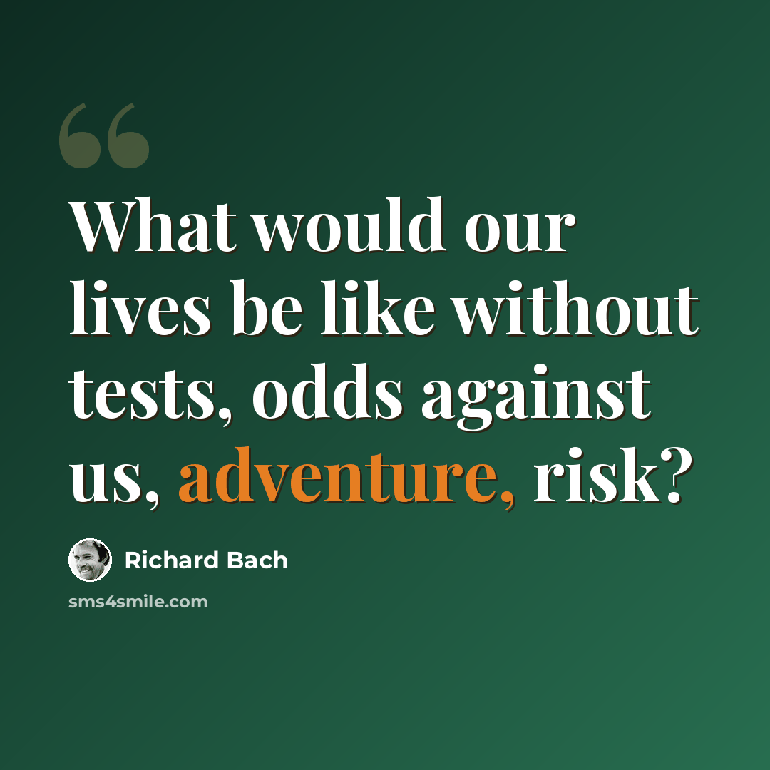 “What would our lives be like without tests, odds against us, adventure, risk?” quote by Richard Bach