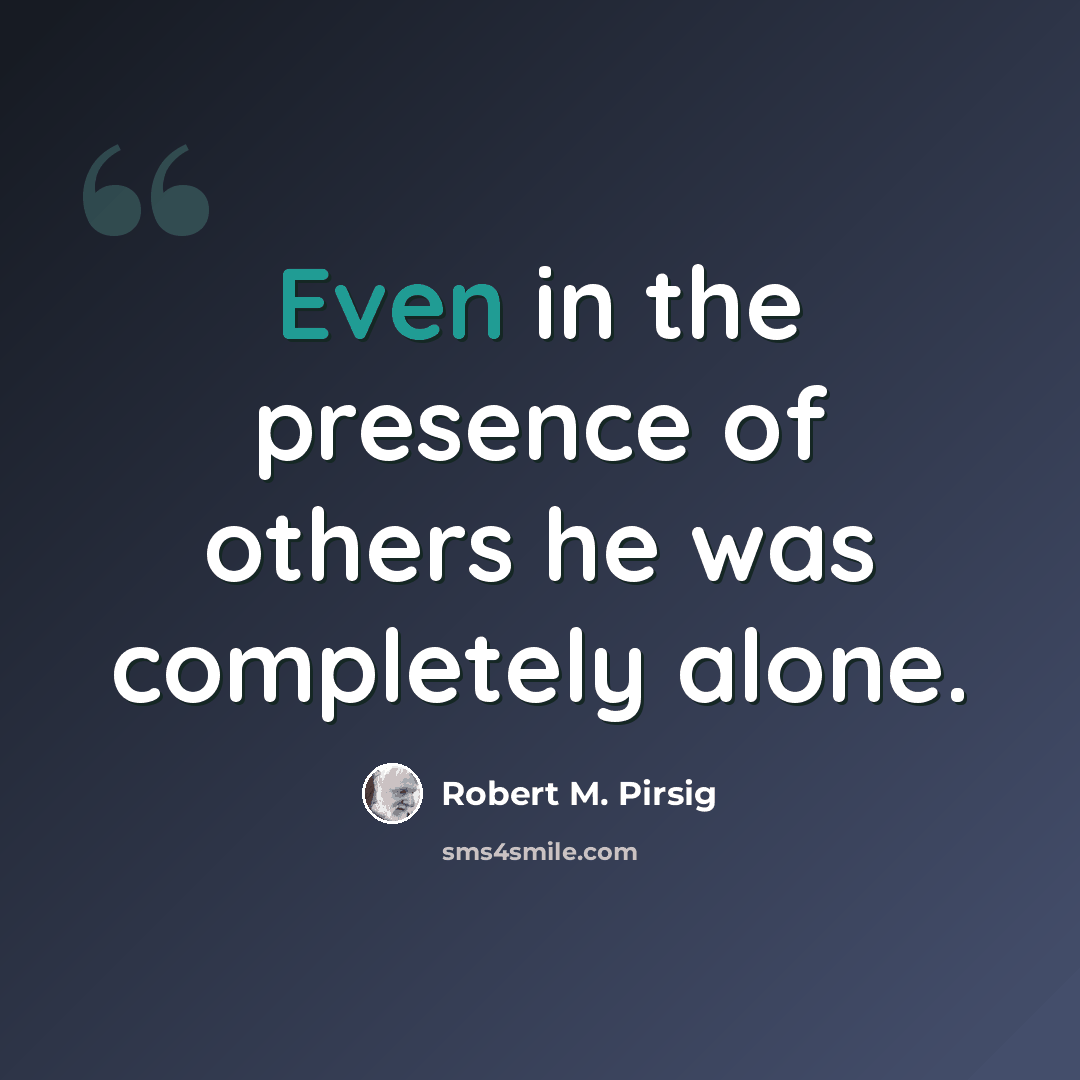 “Even in the presence of others he was completely alone.” quote by Robert M. Pirsig