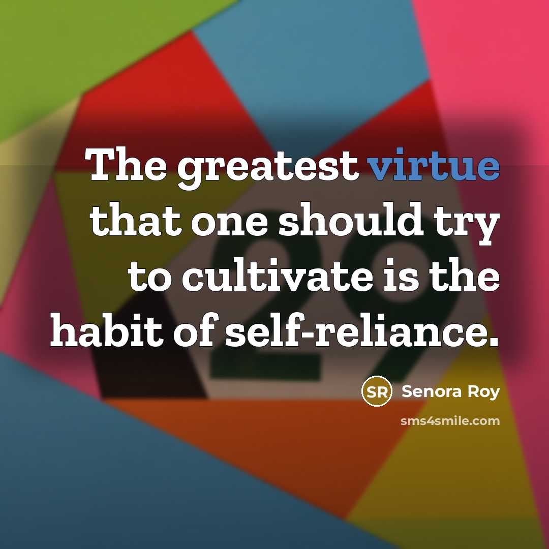 “The greatest virtue that one should try to cultivate is the habit of self-reliance.” quote by Senora Roy