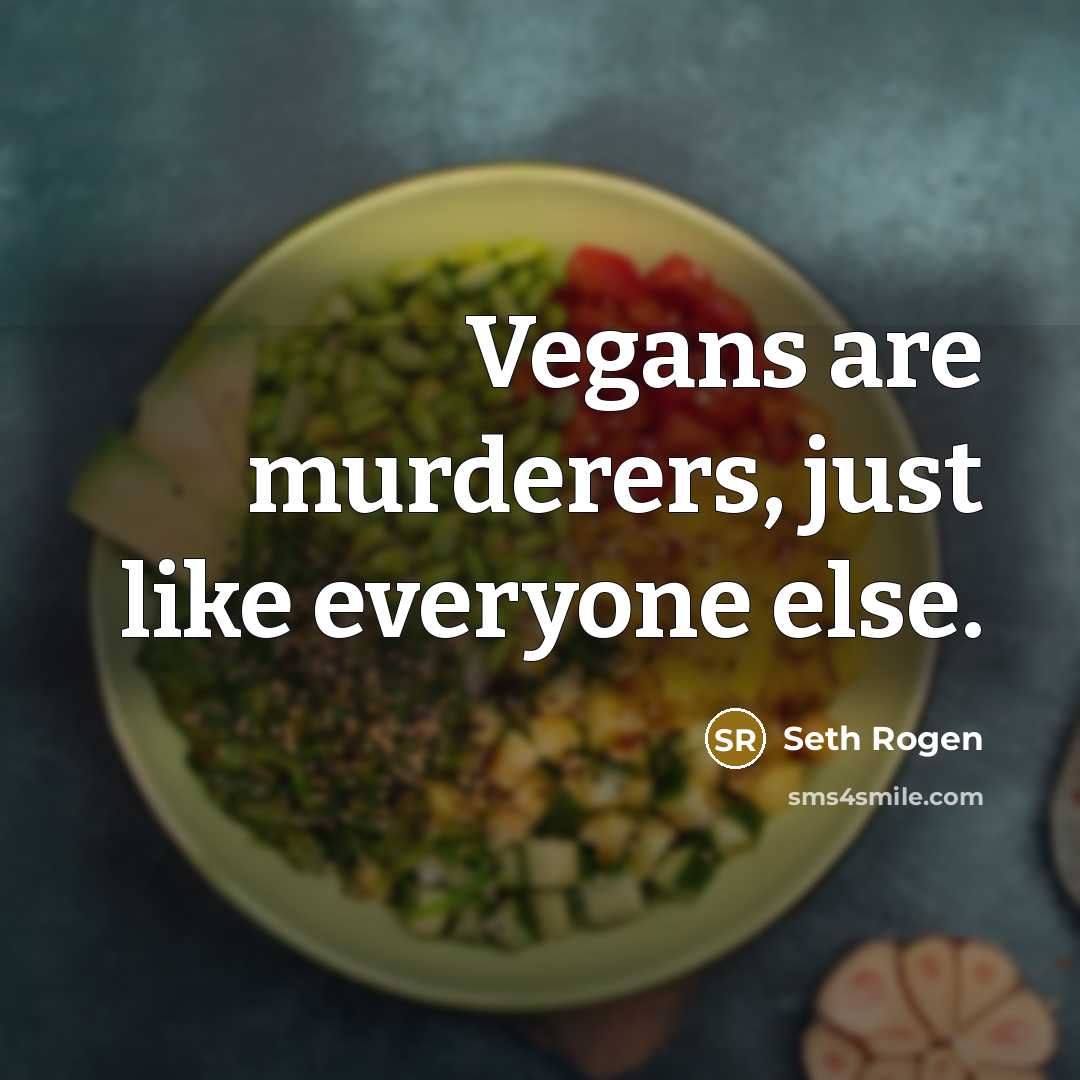 “Vegans are murderers, just like everyone else.” quote by Seth Rogen