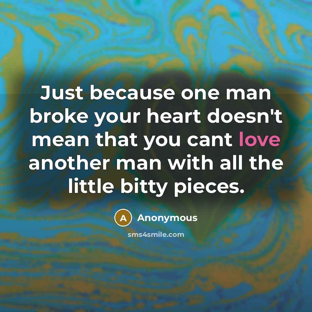“Just because one man broke your heart doesn't mean that you cant love another man with all the little bitty pieces.” quote by Anonymous