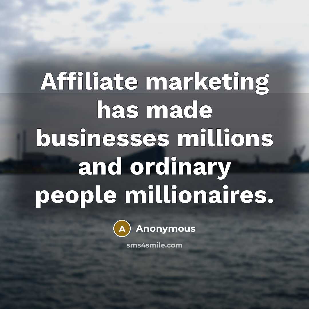 “Affiliate marketing has made businesses millions and ordinary people millionaires.” quote by Anonymous