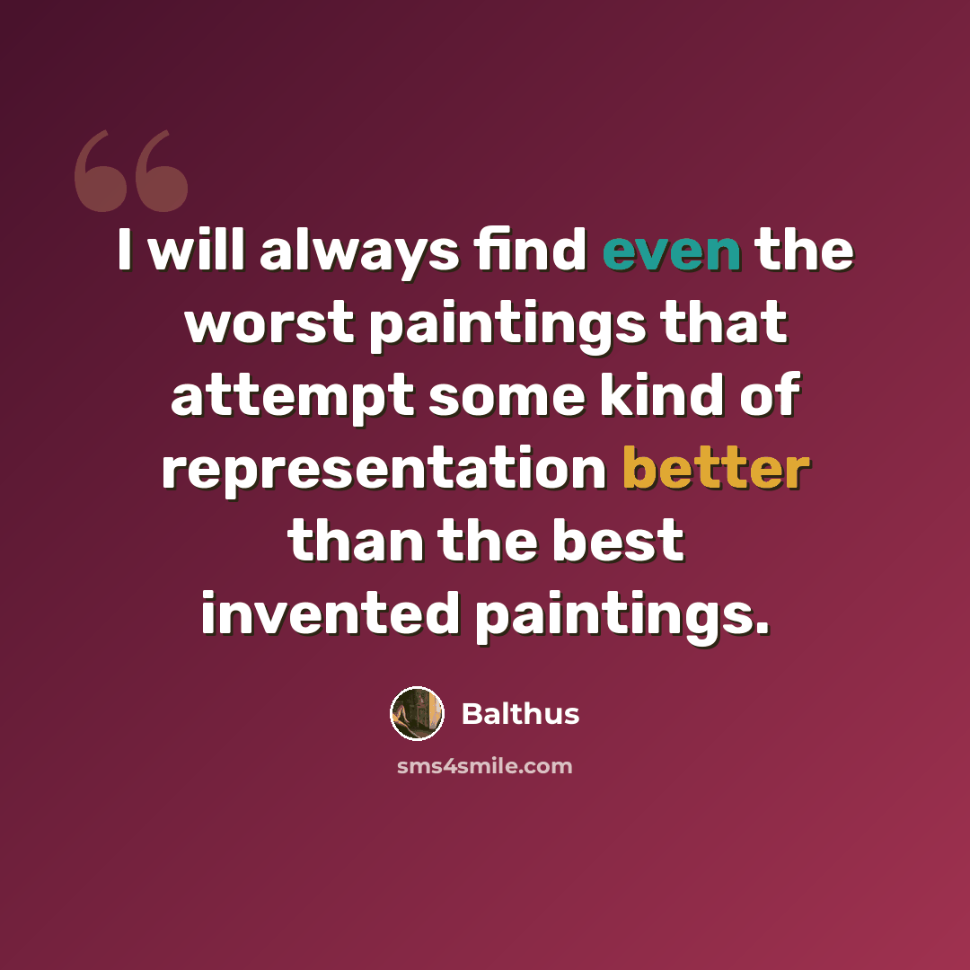 “I will always find even the worst paintings that attempt some kind of representation better than the best invented paintings.” quote by Balthus