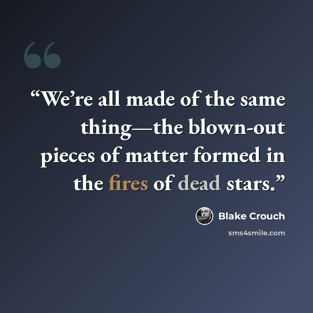 “We’re all made of the same thing—the blown-out pieces of matter formed in the fires of dead stars.” quote by Blake Crouch