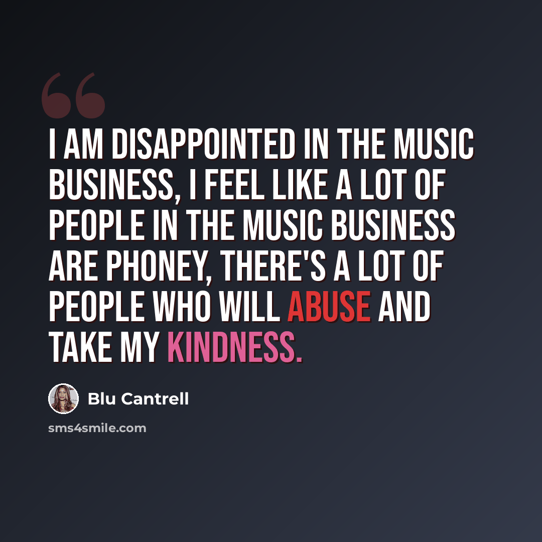 “I am disappointed in the music business, I feel like a lot of people in the music business are phoney, there's a lot of people who will abuse and take my kindness.” quote by Blu Cantrell