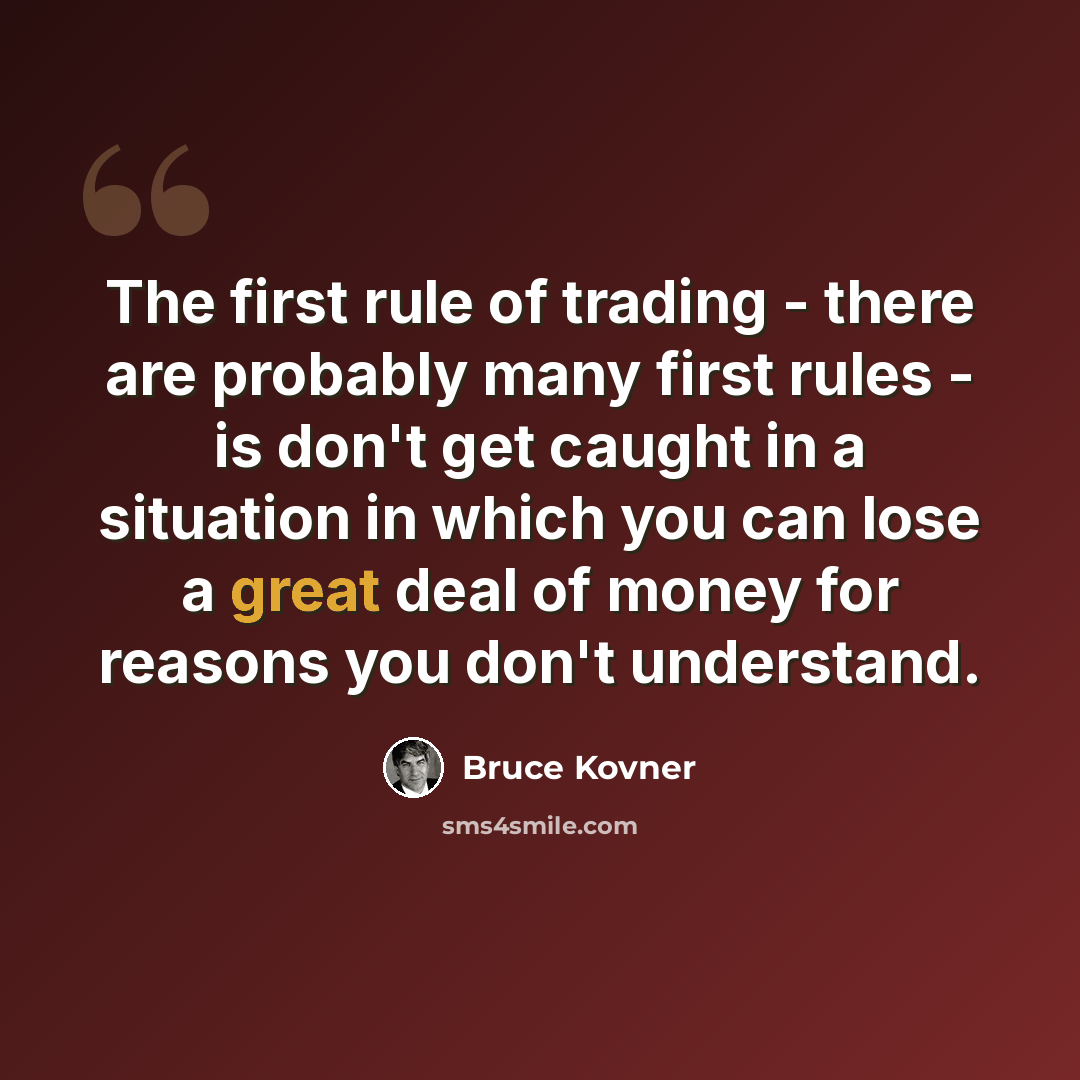 “The first rule of trading - there are probably many first rules - is don't get caught in a situation in which you can lose a great deal of money for reasons you don't understand.” quote by Bruce Kovner