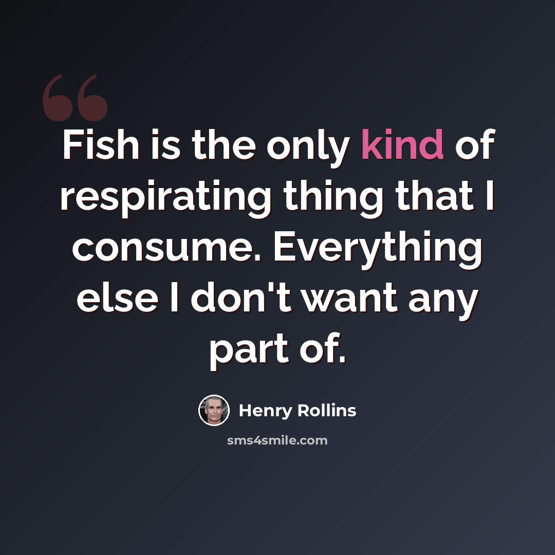 “Fish is the only kind of respirating thing that I consume. Everything else I don't want any part of.” quote by Henry Rollins