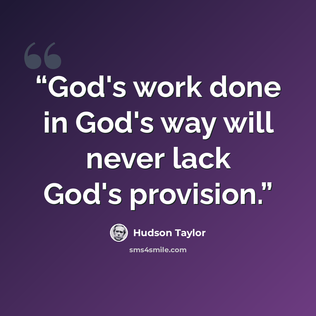 “God's work done in God's way will never lack God's provision.” quote by Hudson Taylor