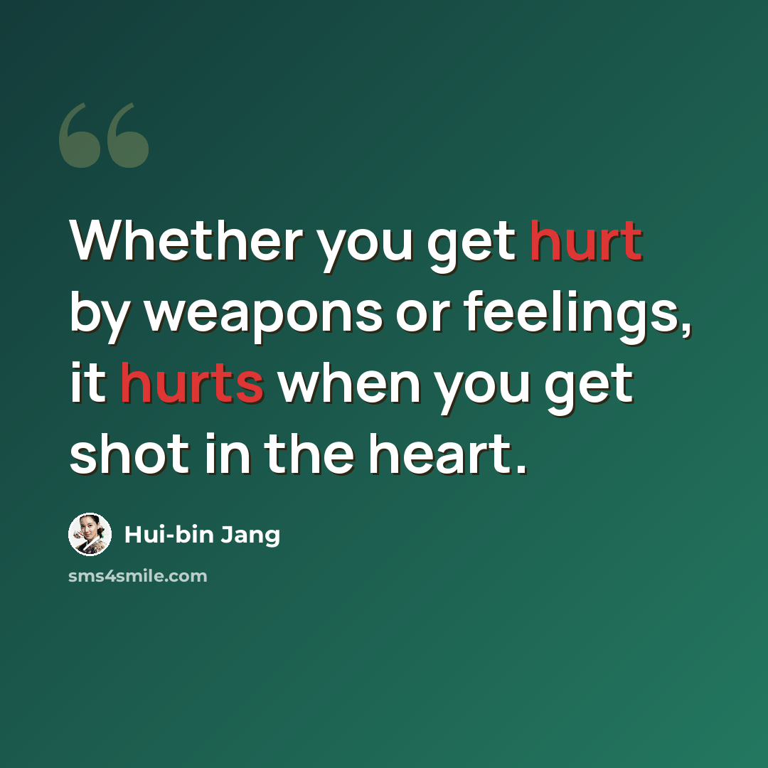 “Whether you get hurt by weapons or feelings, it hurts when you get shot in the heart.” quote by Hui-bin Jang