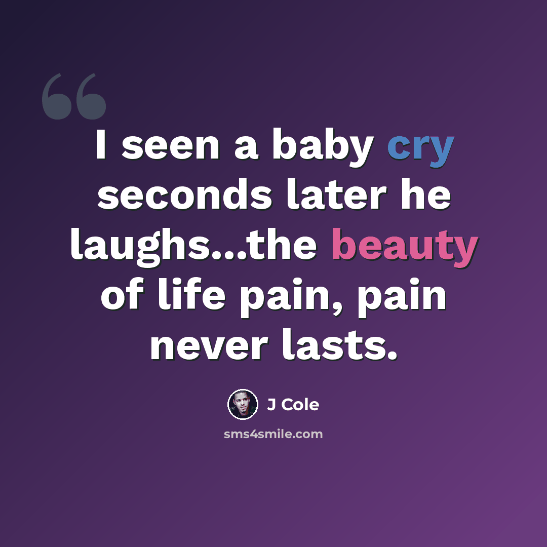 “I seen a baby cry seconds later he laughs...the beauty of life pain, pain never lasts.” quote by J Cole