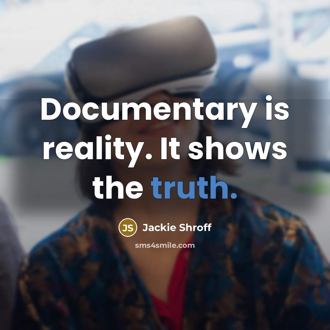 “Documentary is reality. It shows the truth.” quote by Jackie Shroff