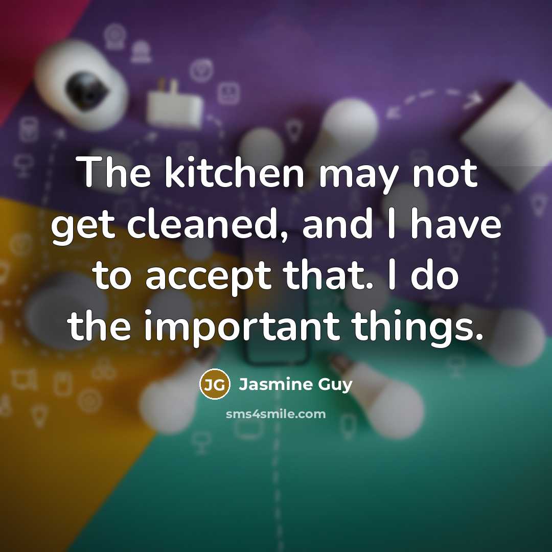 “The kitchen may not get cleaned, and I have to accept that. I do the important things.” quote by Jasmine Guy