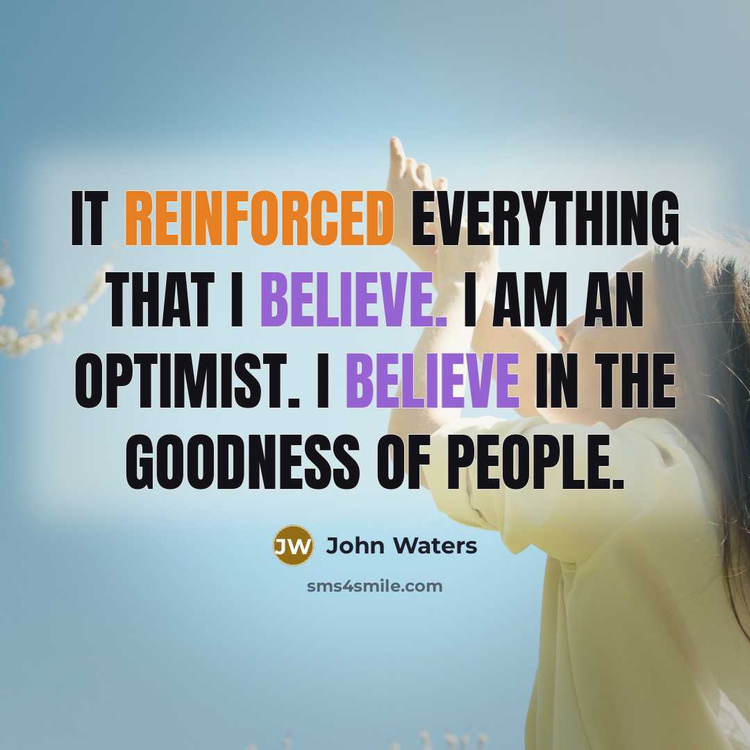 “It reinforced everything that I believe. I am an optimist. I believe in the goodness of people.” quote by John Waters