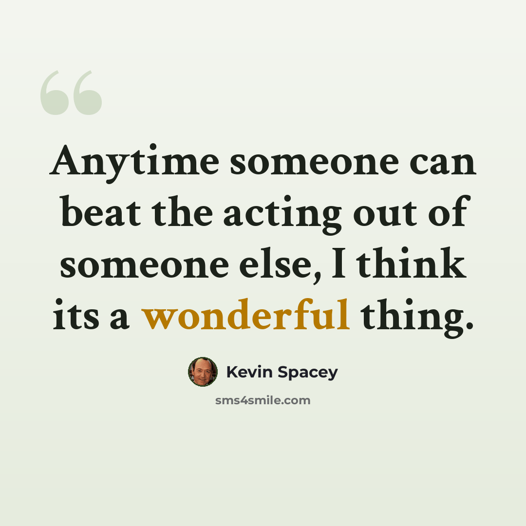 “Anytime someone can beat the acting out of someone else, I think its a wonderful thing.” quote by Kevin Spacey