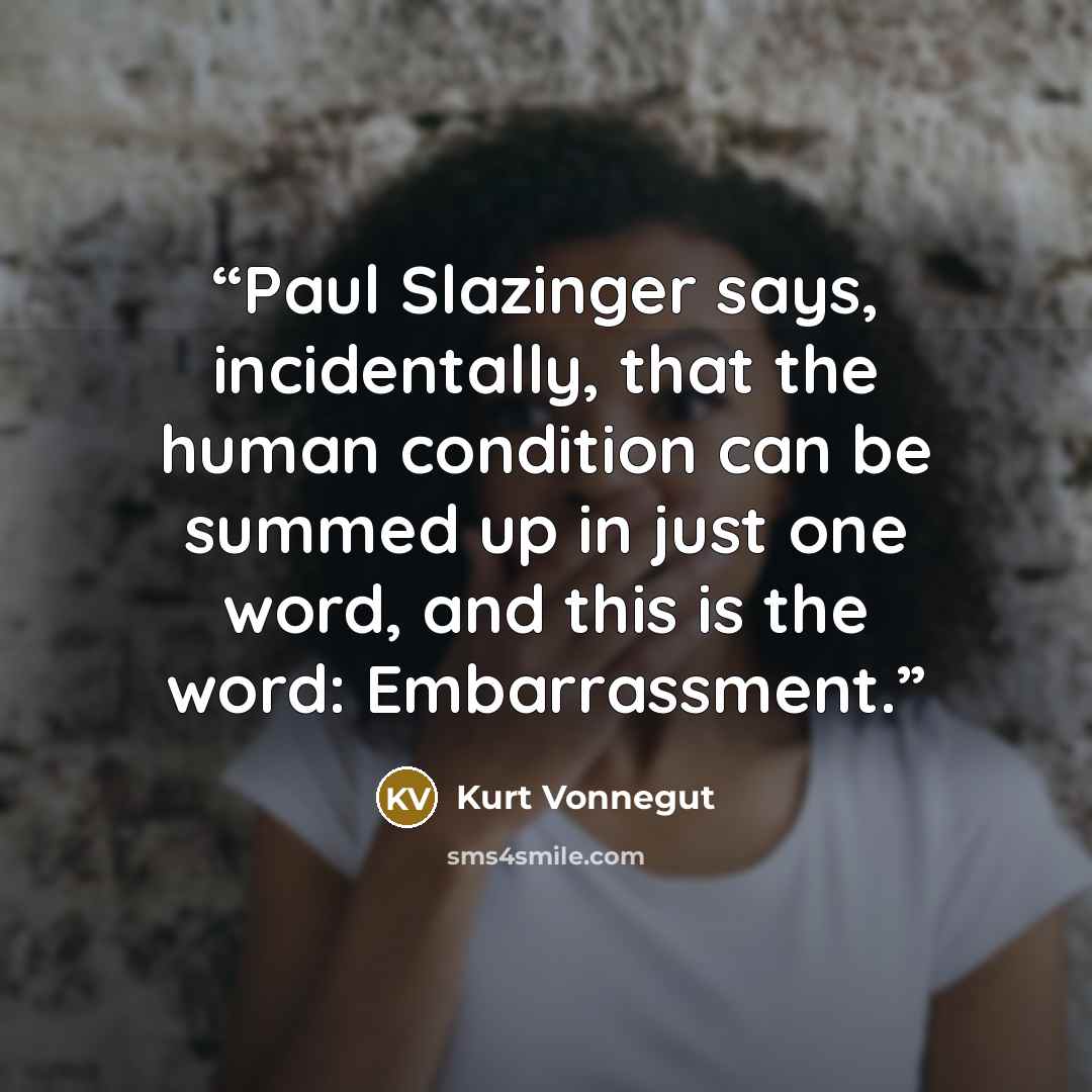 “Paul Slazinger says, incidentally, that the human condition can be summed up in just one word, and this is the word: Embarrassment.” quote by Kurt Vonnegut