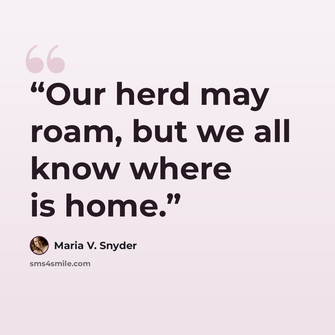 “Our herd may roam, but we all know where is home.” quote by Maria V. Snyder