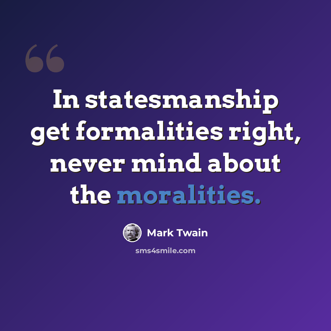 “In statesmanship get formalities right, never mind about the moralities.” quote by Mark Twain