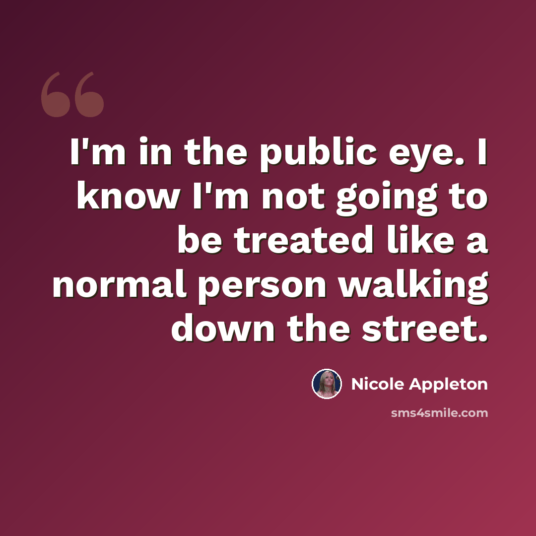 “I'm in the public eye. I know I'm not going to be treated like a normal person walking down the street.” quote by Nicole Appleton