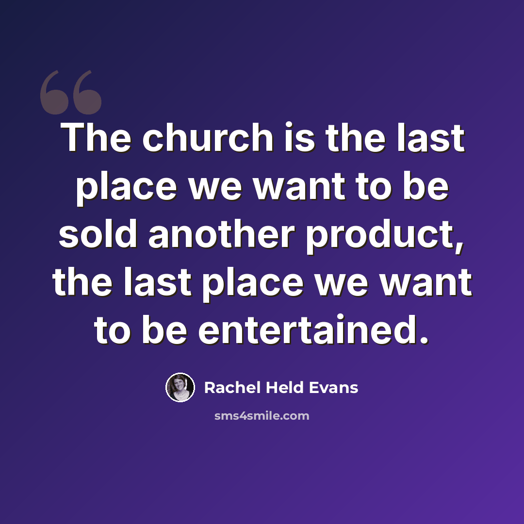 “The church is the last place we want to be sold another product, the last place we want to be entertained.” quote by Rachel Held Evans