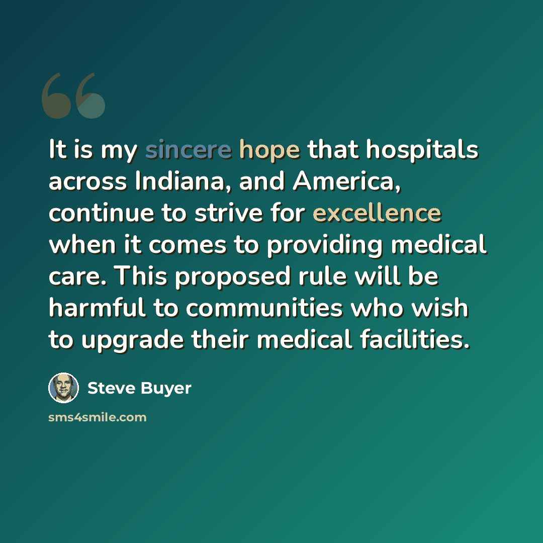 “It is my sincere hope that hospitals across Indiana, and America, continue to strive for excellence when it comes to providing medical care. This proposed rule will be harmful to communities who wish to upgrade their medical facilities.” quote by Steve Buyer