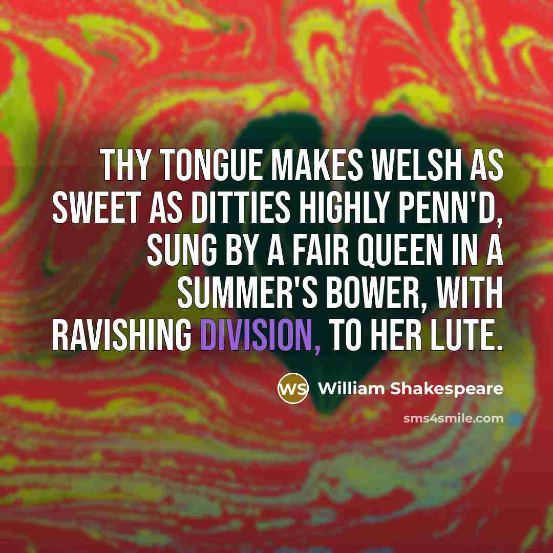 “Thy tongue Makes Welsh as sweet as ditties highly penn'd, Sung by a fair queen in a summer's bower, With ravishing division, to her lute.” quote by William Shakespeare