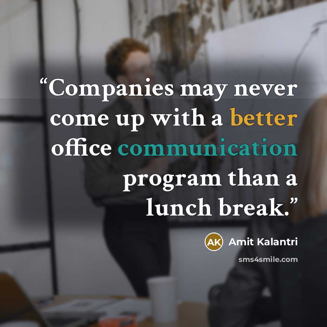 “Companies may never come up with a better office communication program than a lunch break.” quote by Amit Kalantri