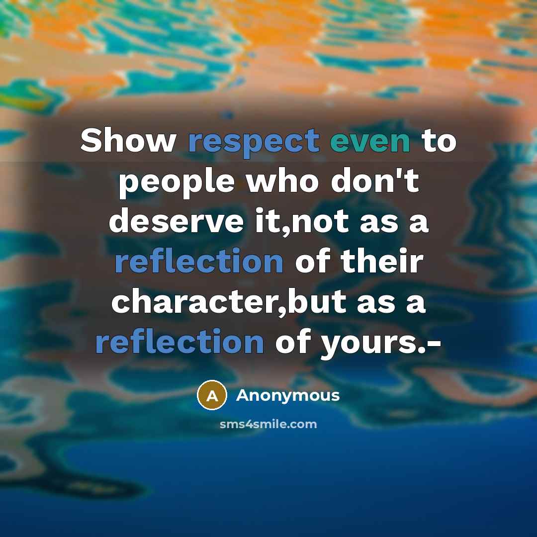 “Show respect even to people who don't deserve it,not as a reflection of their character,but as a reflection of yours.-” quote by Anonymous