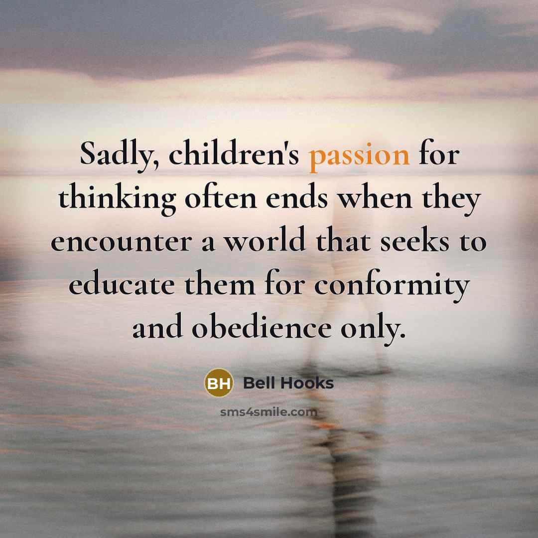 “Sadly, children's passion for thinking often ends when they encounter a world that seeks to educate them for conformity and obedience only.” quote by Bell Hooks