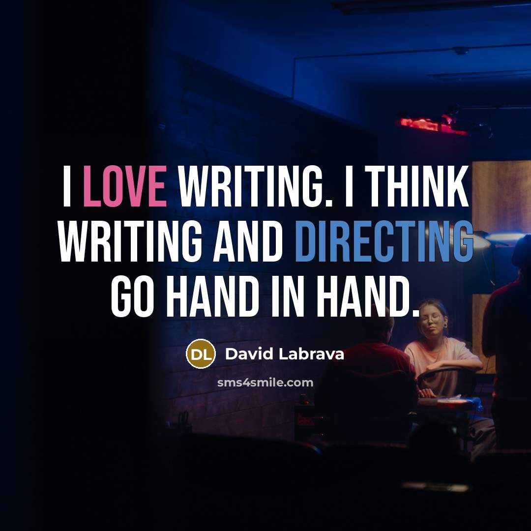 “I love writing. I think writing and directing go hand in hand.” quote by David Labrava