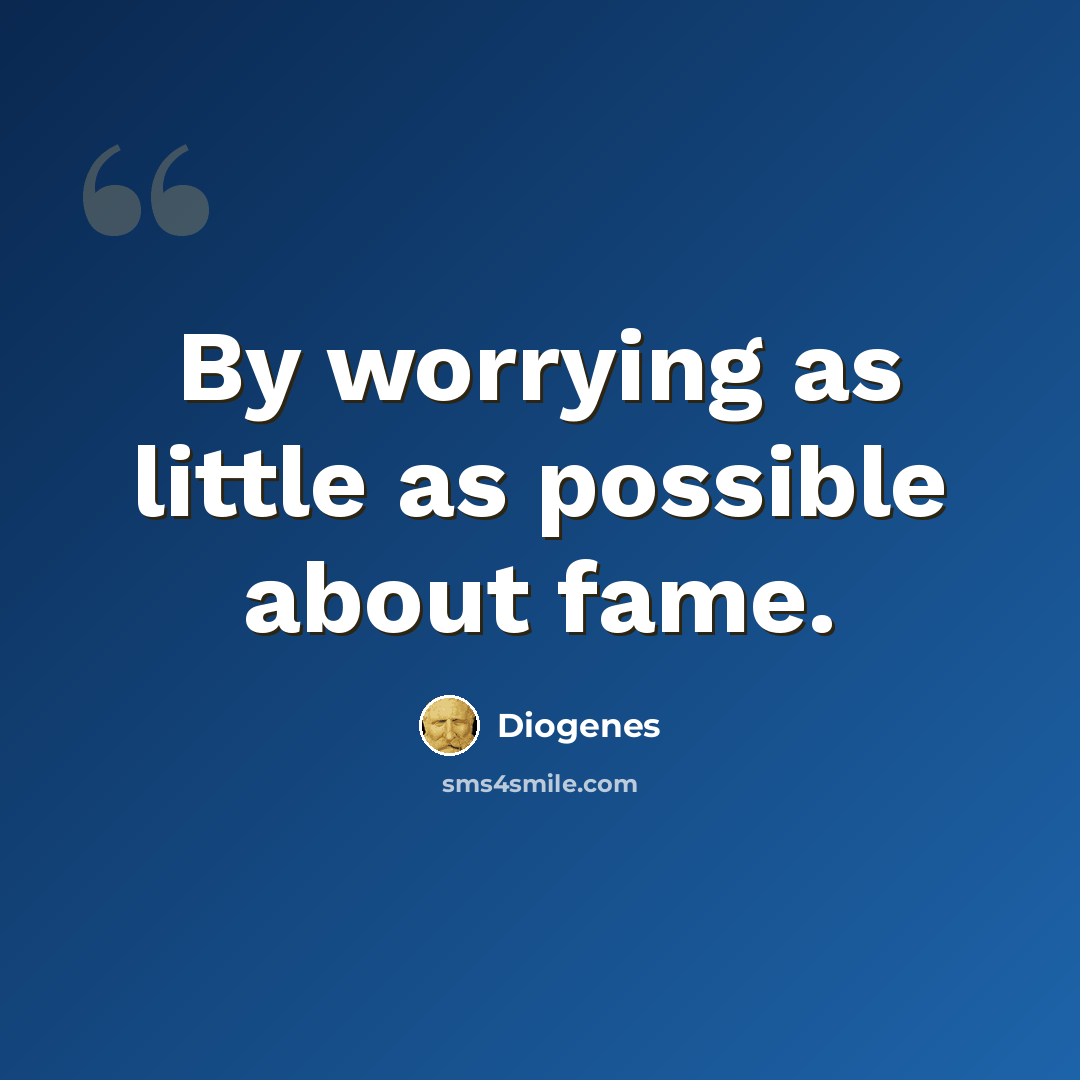“By worrying as little as possible about fame.” quote by Diogenes