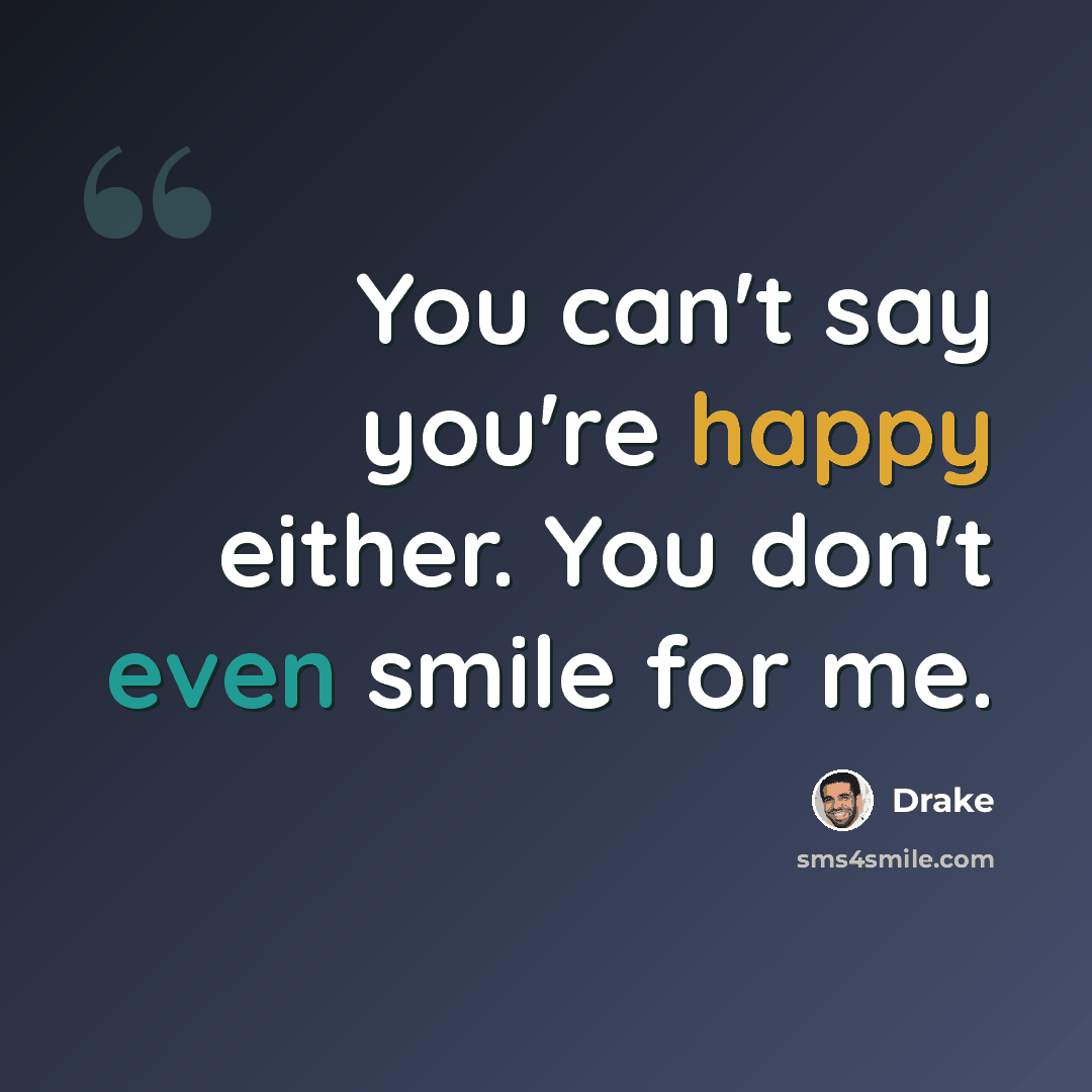“You can't say you're happy either. You don't even smile for me.” quote by Drake
