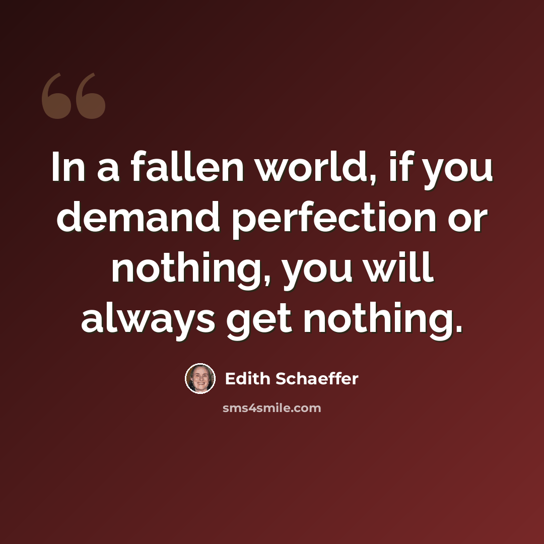 “In a fallen world, if you demand perfection or nothing, you will always get nothing.” quote by Edith Schaeffer