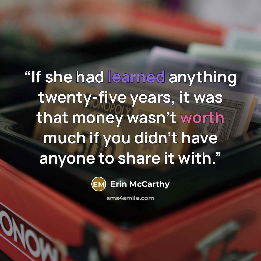 “If she had learned anything twenty-five years, it was that money wasn't worth much if you didn't have anyone to share it with.” quote by Erin McCarthy