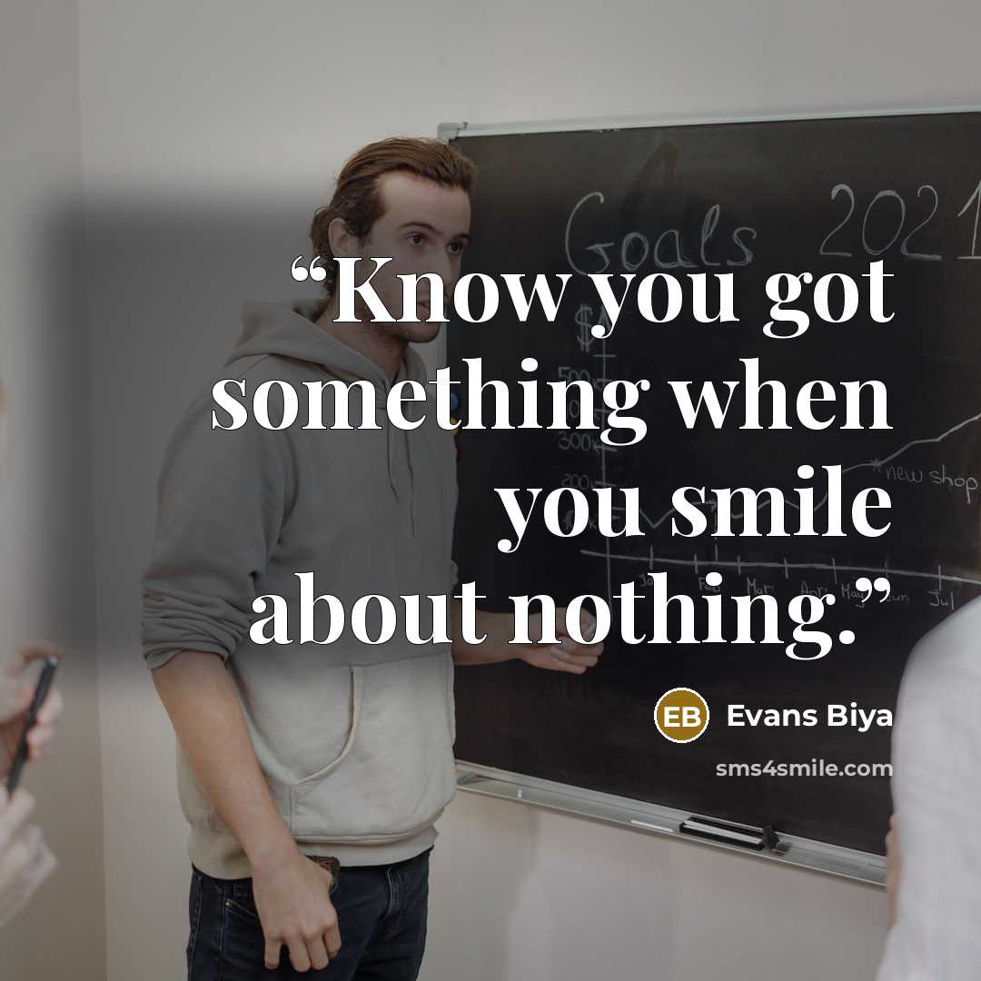 “Know you got something when you smile about nothing.” quote by Evans Biya