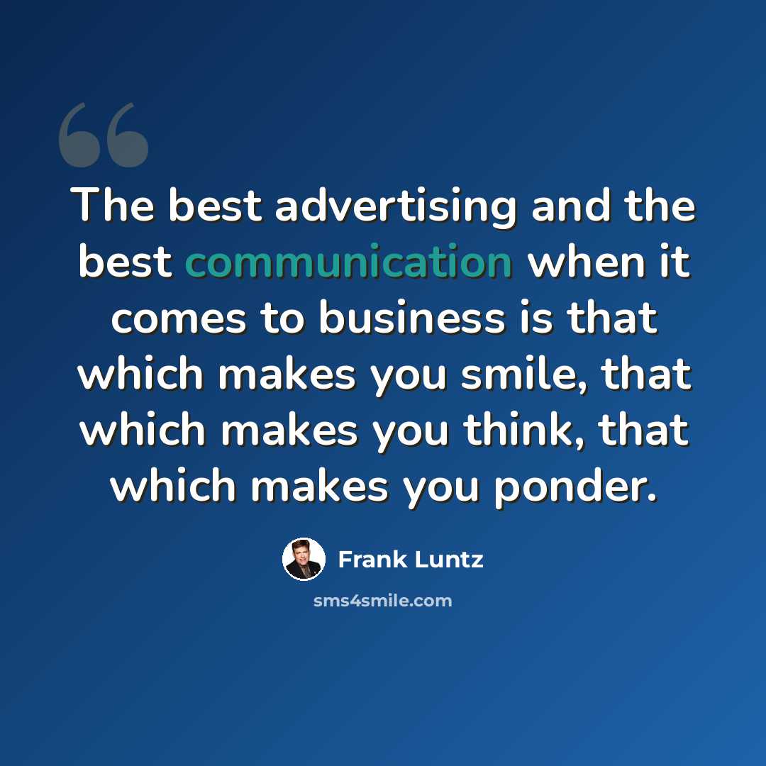 “The best advertising and the best communication when it comes to business is that which makes you smile, that which makes you think, that which makes you ponder.” quote by Frank Luntz
